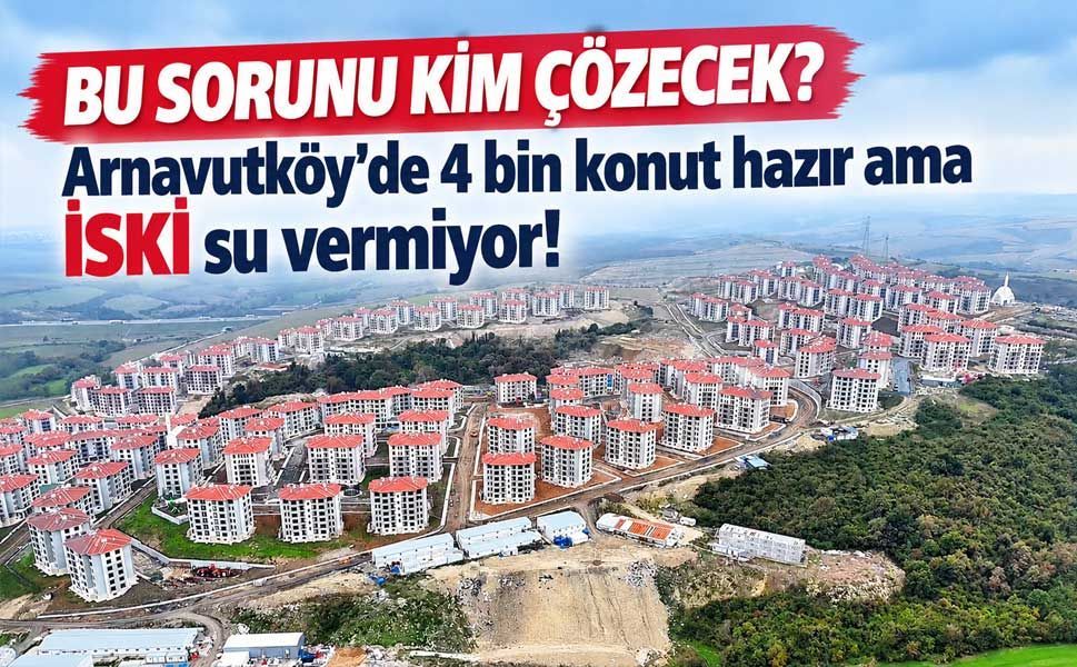 Arnavutköy'de 3 bin 932 TOKİ konutuna İSKİ engeli