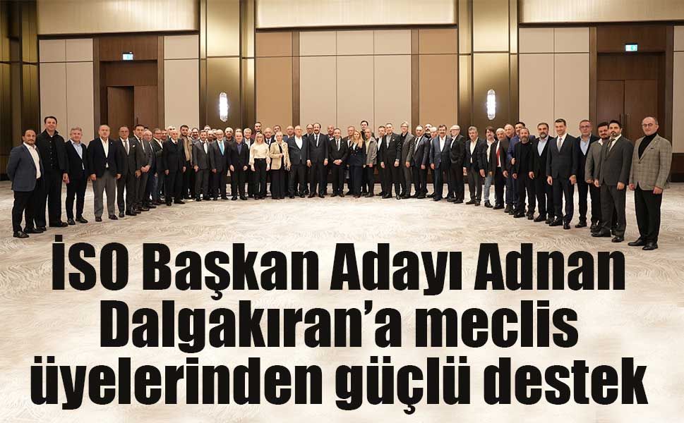İSO Başkan Adayı Adnan Dalgakıran’a meclis üyelerinden güçlü destek