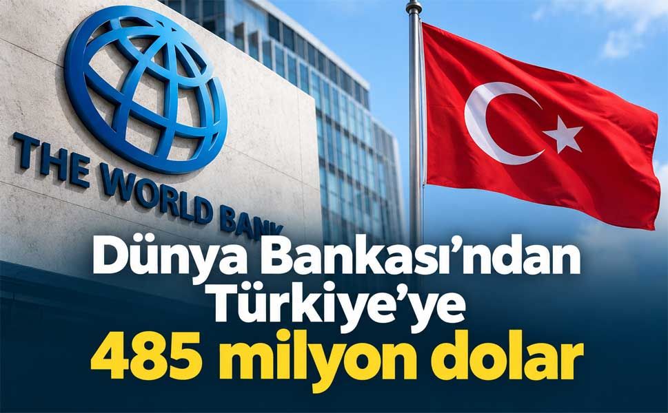 Dünya Bankası’ndan Türkiye’ye 485 milyon dolar