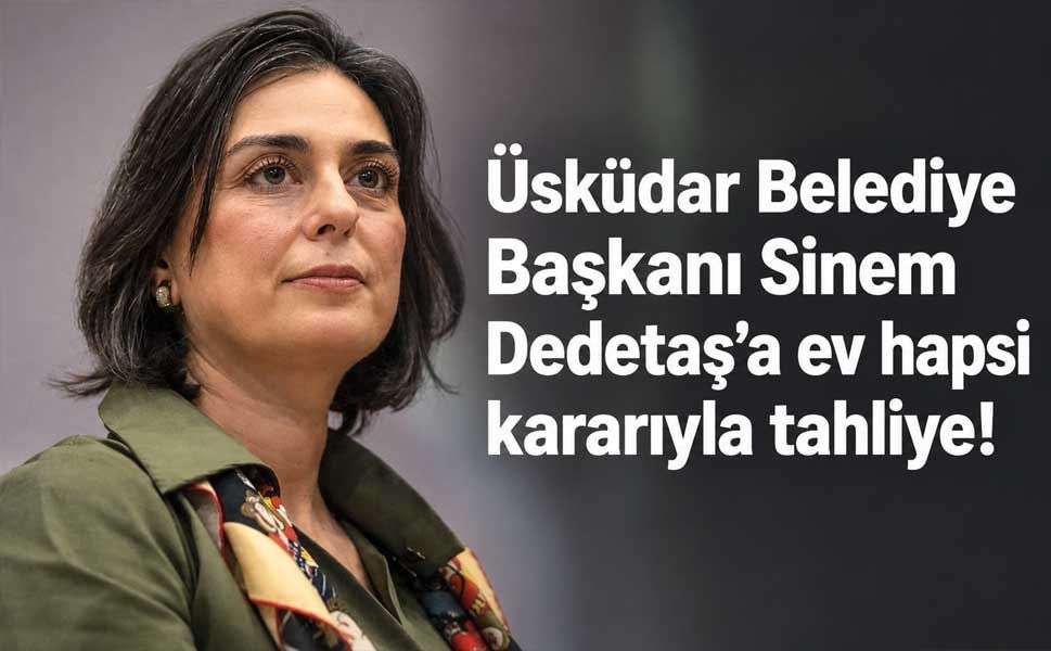 Üsküdar Belediye Başkanı Sinem Dedetaş'a ev hapsi kararıyla tahliye!
