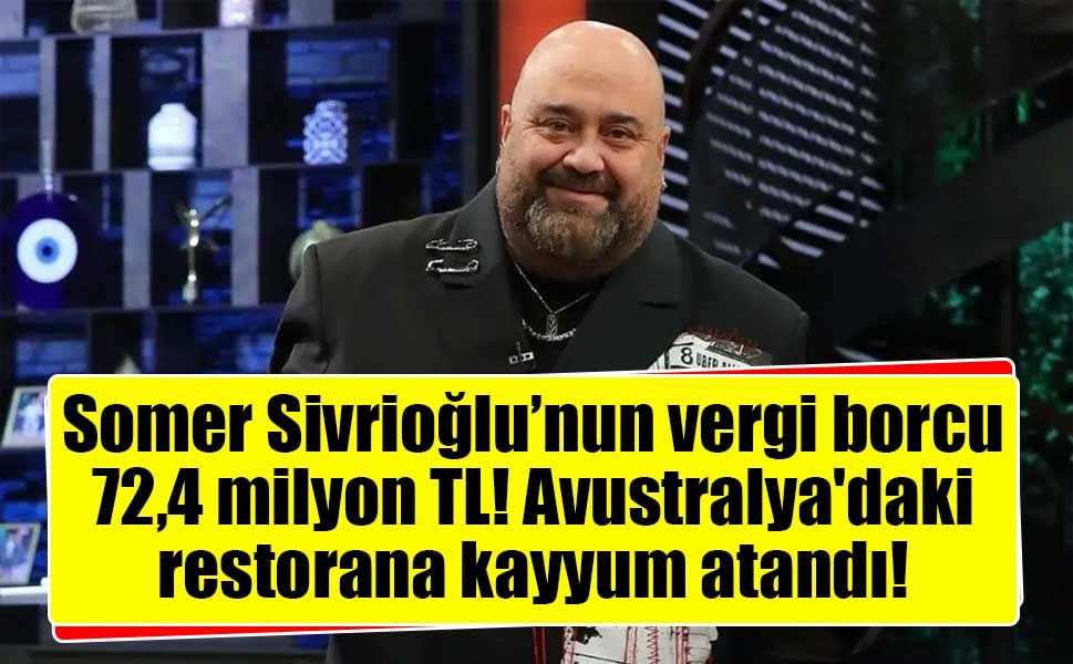 Somer Sivrioğlu’nun vergi borcu 72,4 milyon TL! Avustralya'daki restorana kayyum atandı!