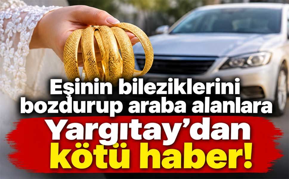 Eşinin bileziklerini bozdurup araba alanlara Yargıtay'dan kötü haber!