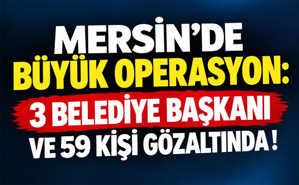 Mersin'de belediyelere operasyon: Üç başkan dahil 59 kişi gözaltında