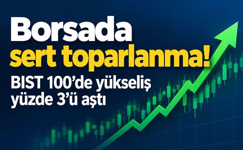 Borsada sert toparlanma! BIST 100’de yükseliş yüzde 3’ü aştı
