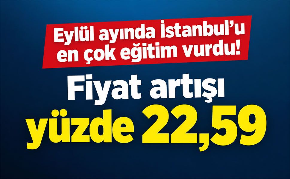 İstanbul’da enflasyonun adresi belli oldu! Eğitim harcamalarında yüzde 22,59’luk artış