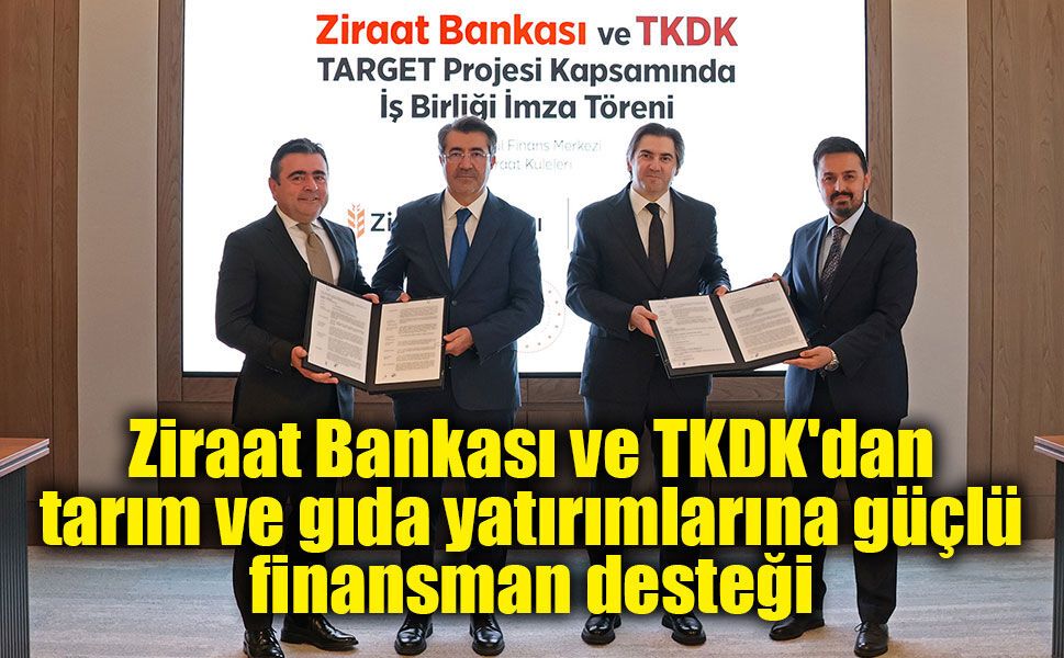 Ziraat Bankası ve TKDK'dan tarım ve gıda yatırımlarına güçlü finansman desteği