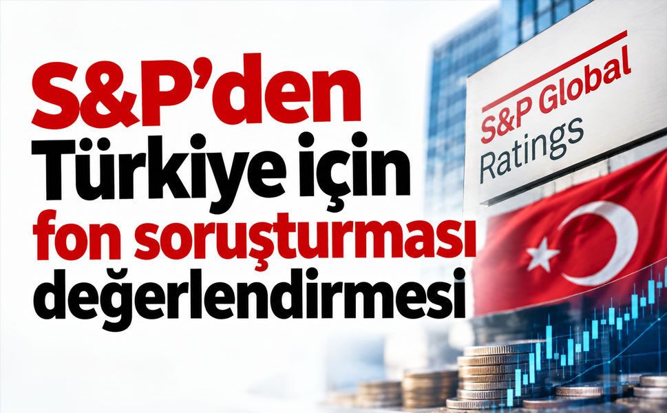 S&P'den Türkiye için fon soruşturması değerlendirmesi: Kredi notuna baskı beklenmiyor