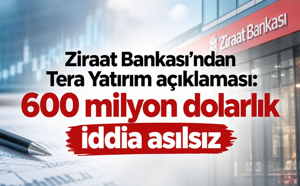 Ziraat Bankası’ndan Tera Yatırım açıklaması: 600 milyon dolarlık kredi iddiasına yalanlama
