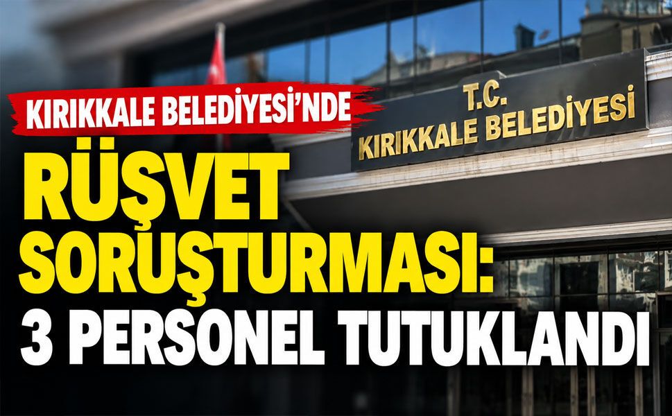 Kırıkkale Belediyesi'nde rüşvet soruşturması: 3 personel tutuklandı