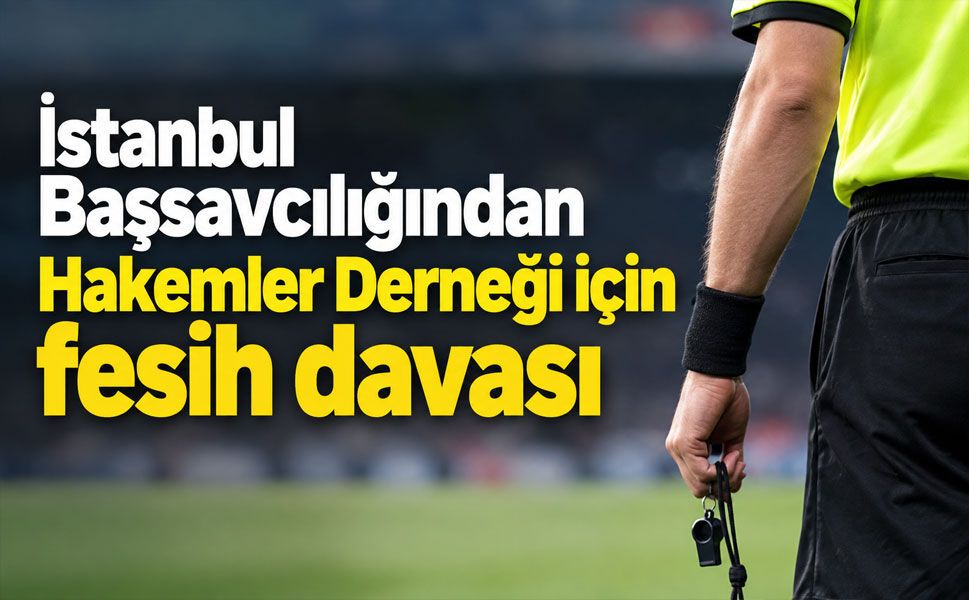 İstanbul Başsavcılığından Hakemler Derneği için fesih davası