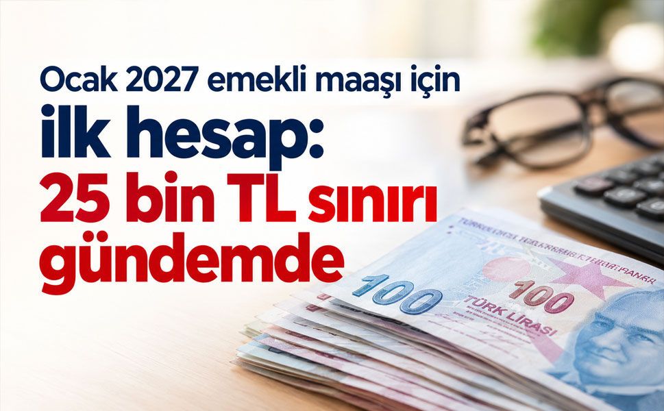 Ocak 2027 emekli maaşı için ilk hesap: 25 bin TL sınırı gündemde
