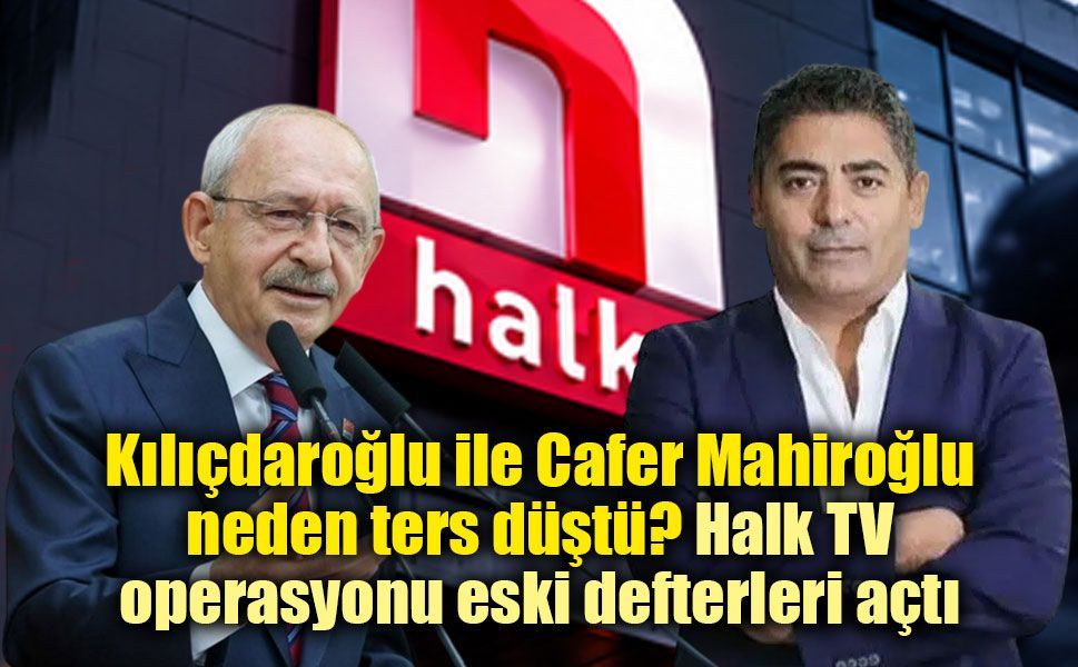Kılıçdaroğlu ile Cafer Mahiroğlu arasında ipler gerildi! Halk TV operasyonu sonrası eski sözler gündemde