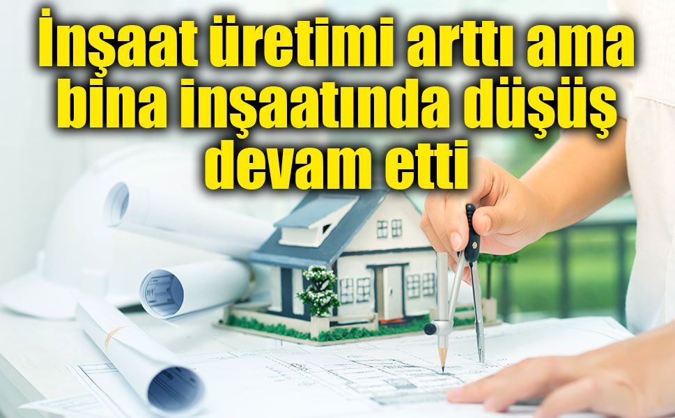 İnşaat üretiminde aylık yüzde 4’lük artış! Bina inşaatında düşüş sürüyor
