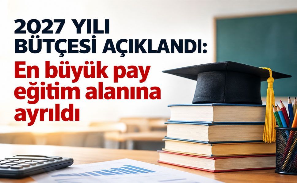 2027 yılı bütçesi açıklandı: En büyük pay eğitim alanına ayrıldı