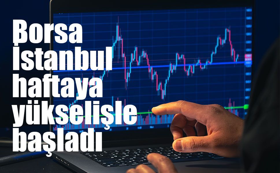 Borsa İstanbul haftaya yükselişle başladı
