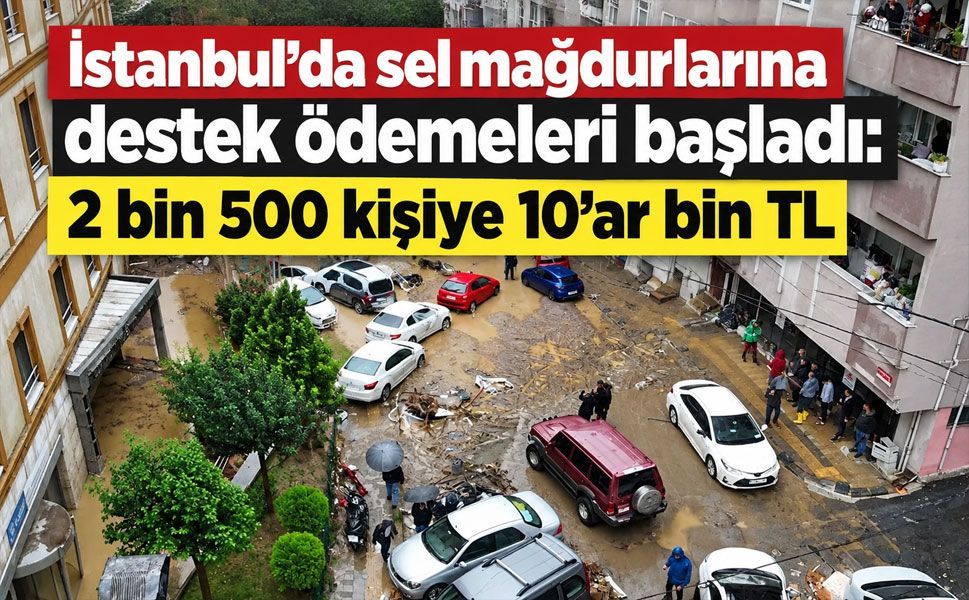İstanbul’da sel mağdurlarına destek ödemeleri başladı: 2 bin 500 kişiye 10’ar bin TL