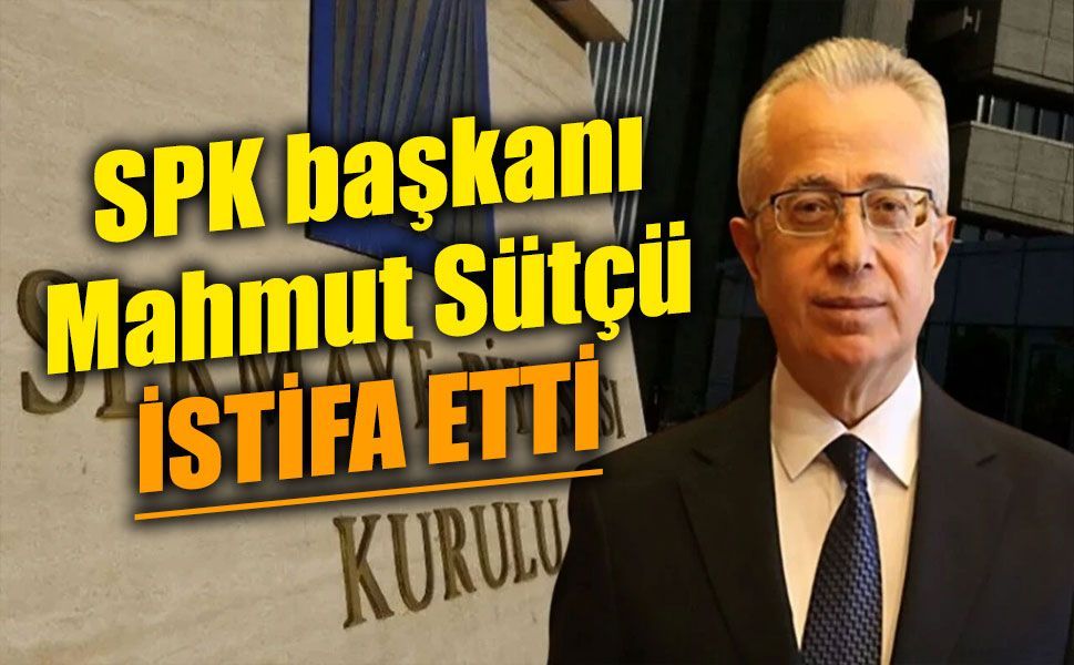 Sermaye Piyasası Kurulu (SPK) Başkanı Mahmut Sütçü istifa etti