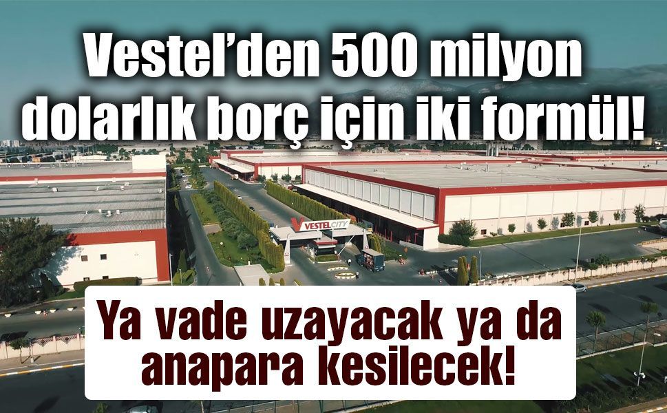 Vestel’in 500 milyon dolarlık Eurobond borcuna iki seçenek!