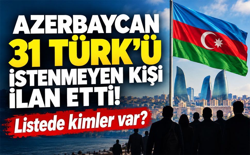 Azerbaycan’dan 31 Türk vatandaşına giriş yasağı! Listede kimler var?