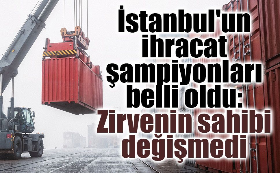 İstanbul ihracatında 9,6 milyar dolarlık performans: İlk sırada ABD var