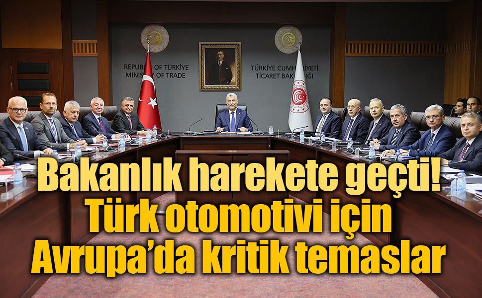 Bakanlık harekete geçti: Türk otomotivi için Avrupa’da kritik temaslar