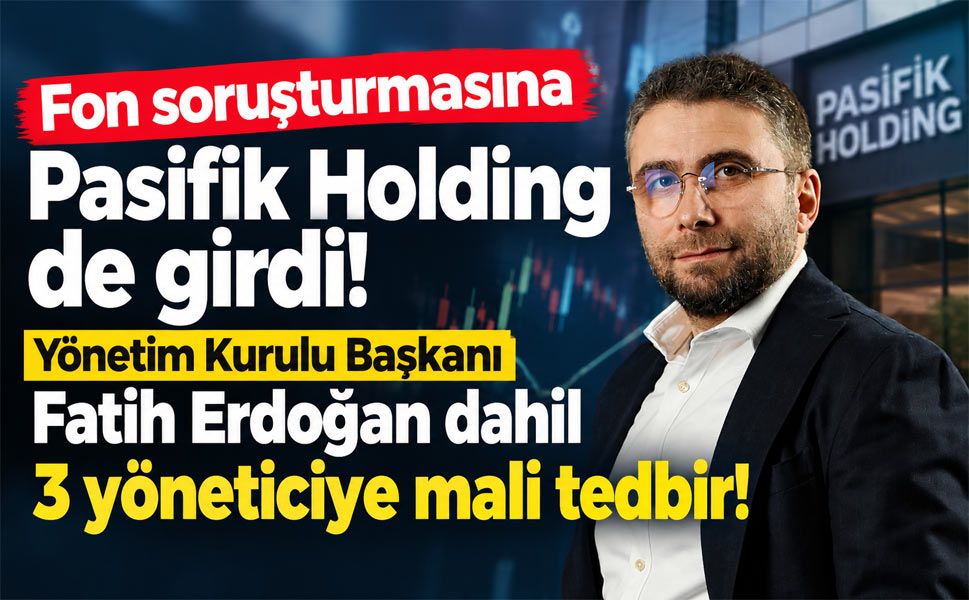 Fon soruşturmasında Pasifik Holding’in üç ortağına mal varlığı tedbiri!