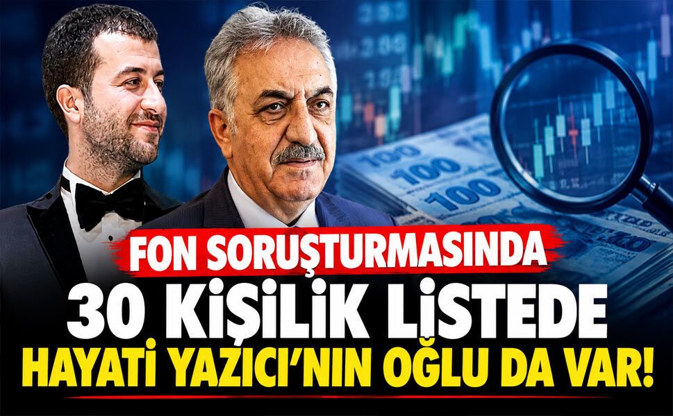 Fon soruşturmasında 30 kişilik listede Hayati Yazıcı’nın oğlu da var!
