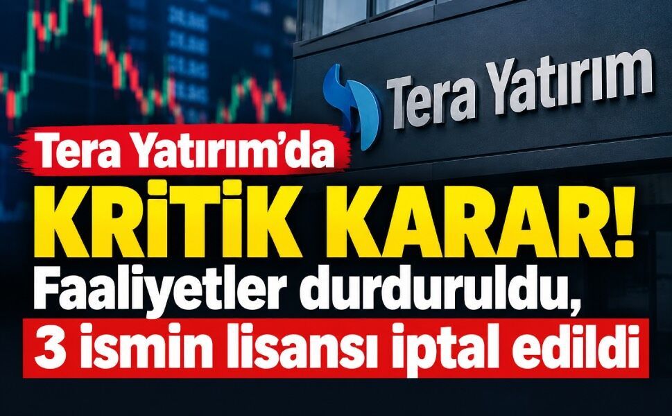 Tera Yatırım’ın faaliyetleri durduruldu: 3 ismin tüm lisansları iptal edildi