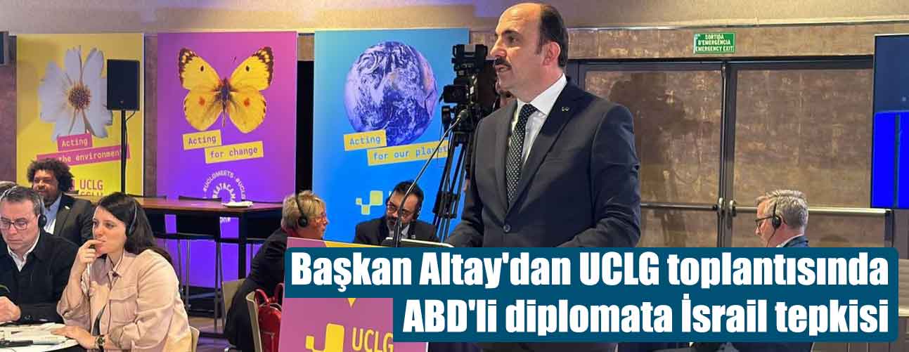 Başkan Altay'dan UCLG toplantısında ABD'li diplomata İsrail tepkisi