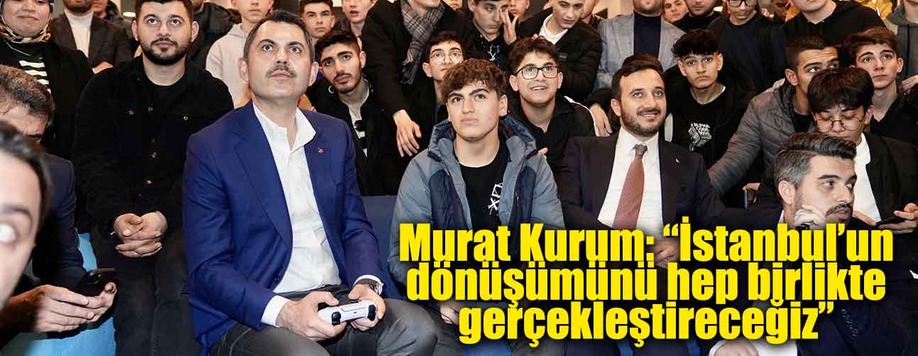 Murat Kurum: “İstanbul’un dönüşümünü hep birlikte gerçekleştireceğiz”
