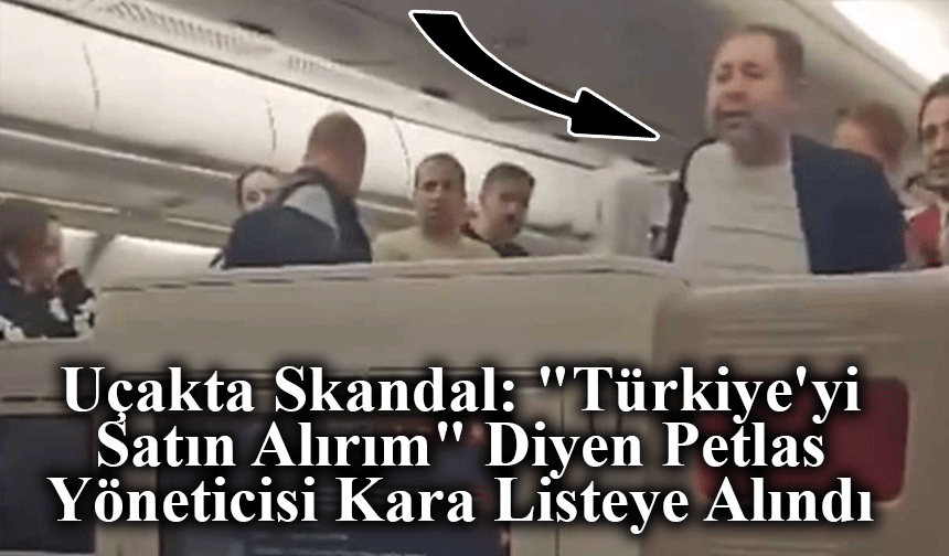 Uçakta Skandal: "Türkiye'yi Satın Alırım" Diyen Petlas Yöneticisi Kara Listeye Alındı