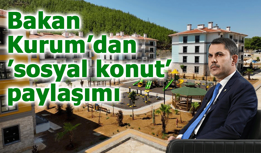 Bakan Kurum’dan ’sosyal konut’ paylaşımı