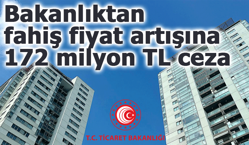 Ticaret Bakanlığı’ndan Emlak Sektörüne Büyük Ceza Dalgalaması: 172 Milyon TL