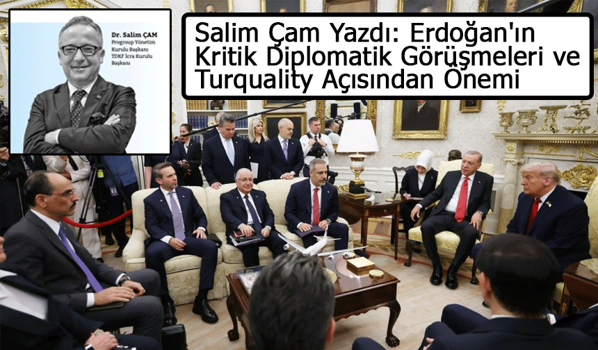 Salim Çam Yazdı: Erdoğan'ın Kritik Diplomatik Görüşmeleri ve Turquality Açısından Önemi