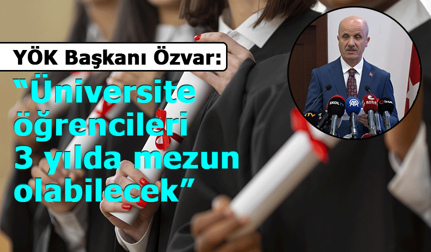 YÖK Başkanı Özvar: “Üniversite öğrencileri 3 yılda mezun olabilecek”