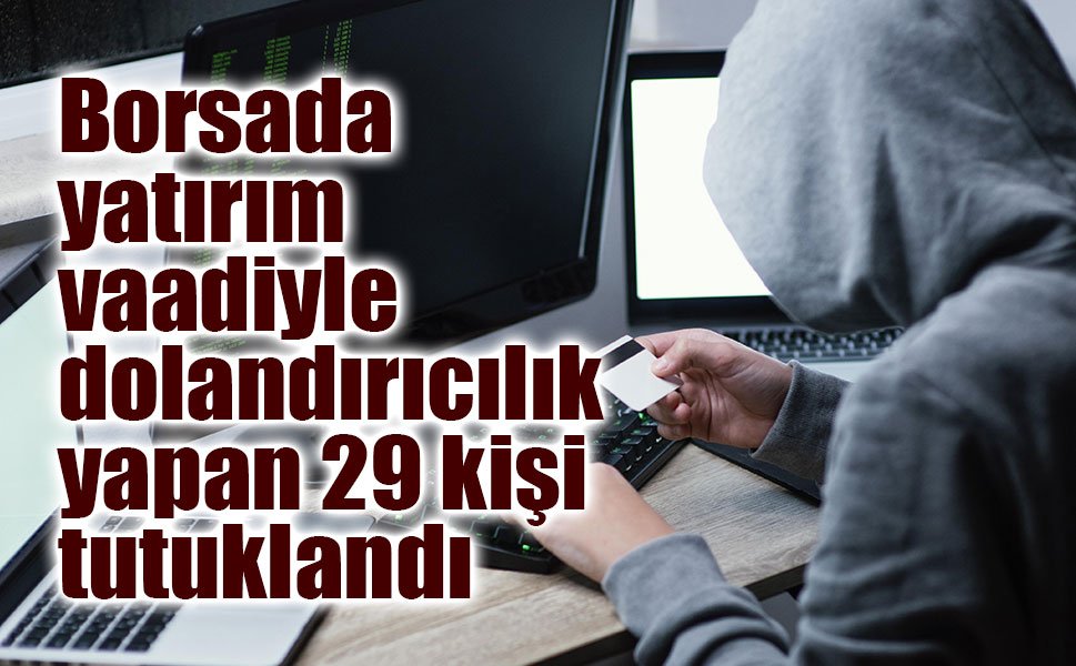 Borsada yatırım vaadiyle dolandırıcılık yapan 29 kişi tutuklandı