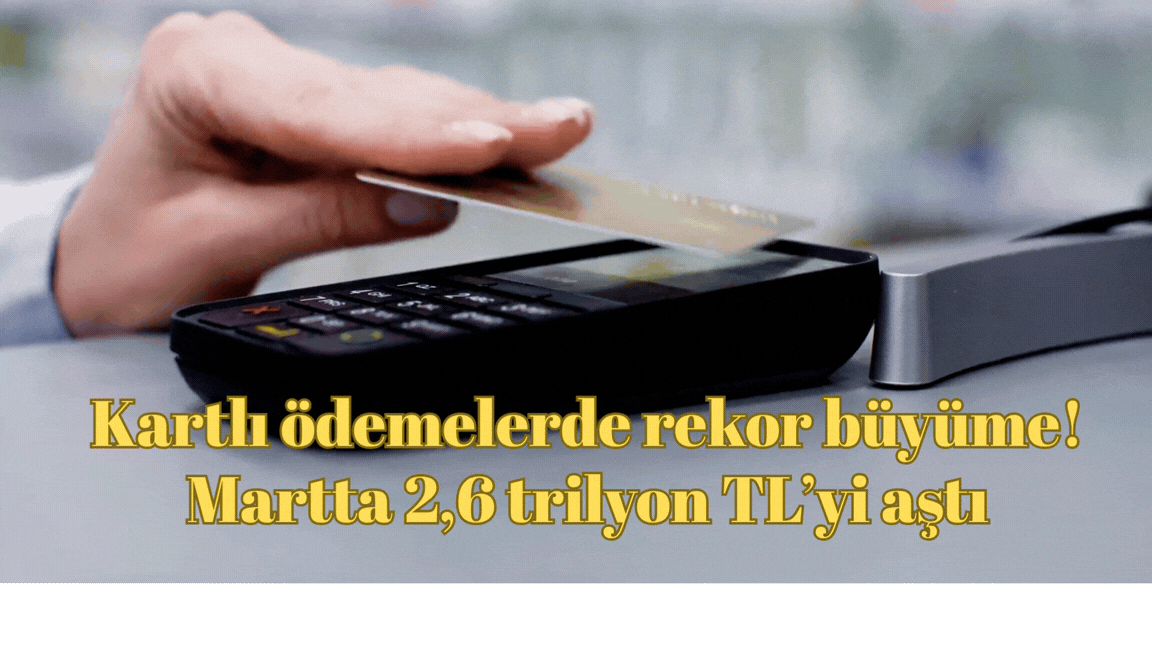 Kartlı ödemelerde rekor büyüme: Martta 2,6 trilyon TL’yi aştı