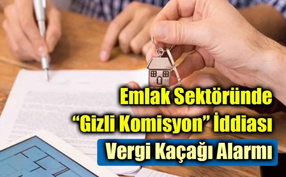 Emlak Sektöründe “Gizli Komisyon” İddiası: Vergi Kaçağı Alarmı