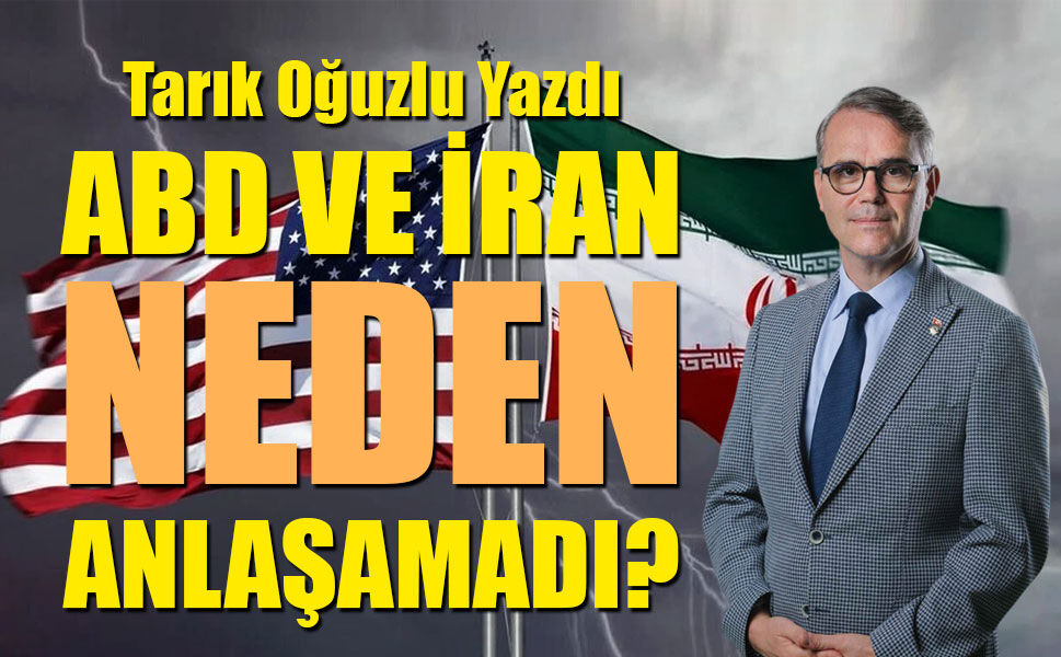Tarık Oğuzlu Yazdı: ABD VE İRAN NEDEN ANLAŞAMADI?