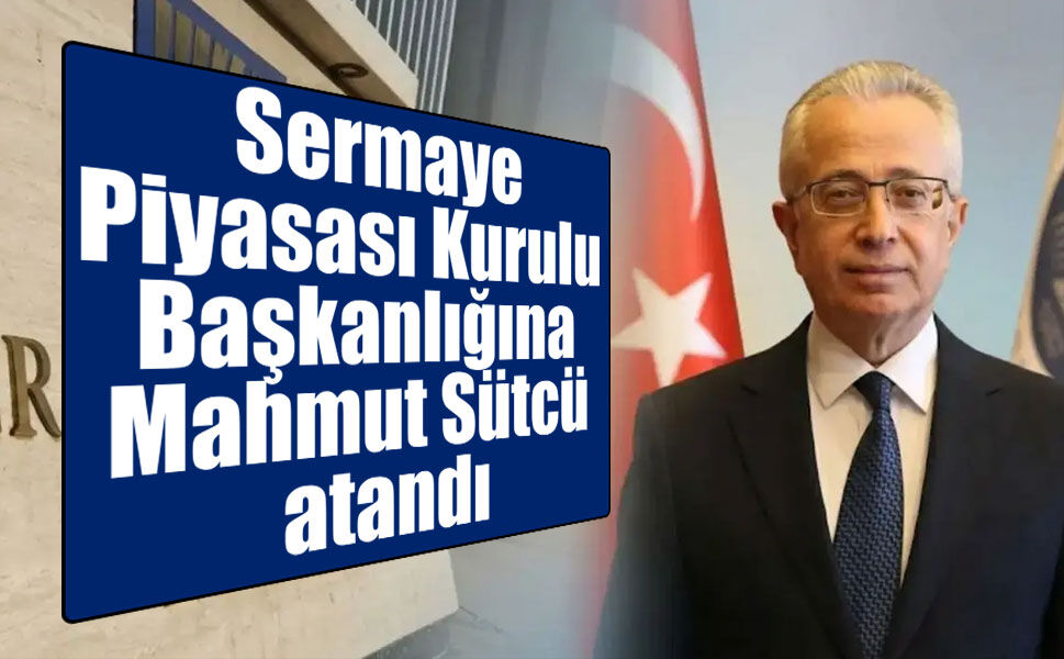 Sermaye Piyasası Kurulu Başkanlığına Mahmut Sütcü atandı