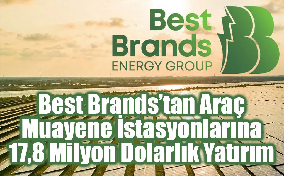 Best Brands’tan Araç Muayene İstasyonlarına 17,8 Milyon Dolarlık Yatırım