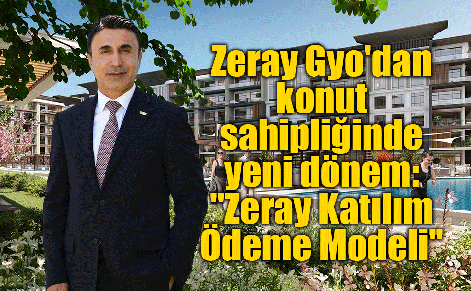 Zeray Gyo'dan konut sahipliğinde yeni dönem: "Zeray Katılım Ödeme Modeli"