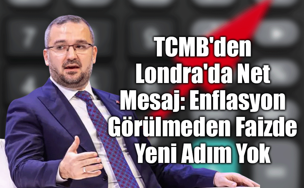 TCMB'den Londra'da Net Mesaj: Enflasyon Görülmeden Faizde Yeni Adım Yok