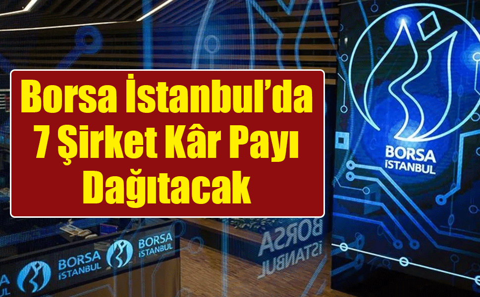 Borsa İstanbul’da 7 Şirket Hissedarlarına Kâr Payı Dağıtacak