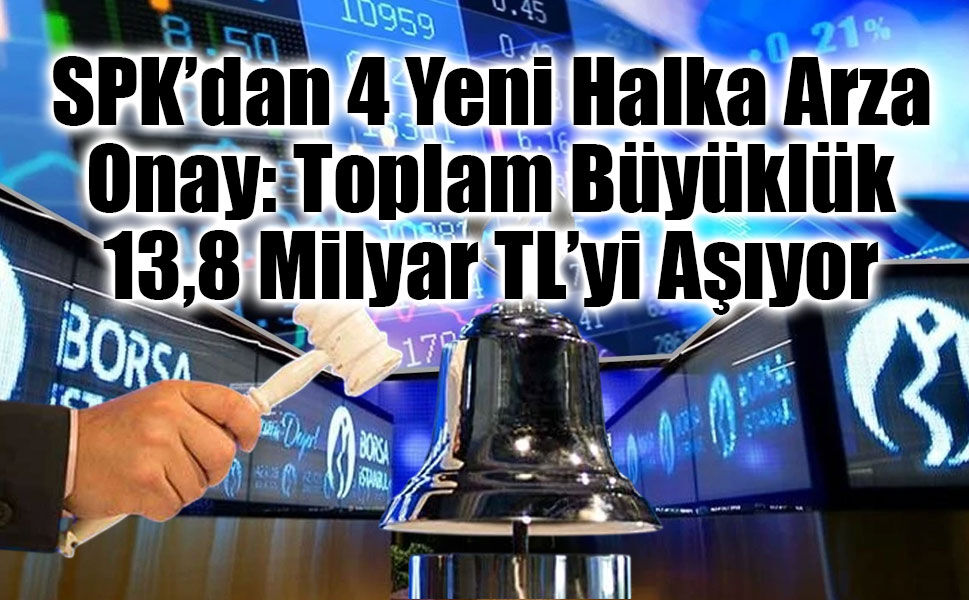 SPK’dan 4 Yeni Halka Arza Onay: Toplam Büyüklük 13,8 Milyar TL’yi Aşıyor