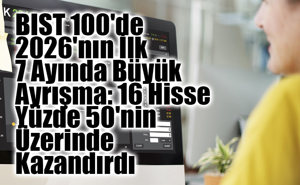 BIST 100'de 2026'nın İlk 7 Ayında Büyük Ayrışma: 16 Hisse Yüzde 50'nin Üzerinde Kazandırdı