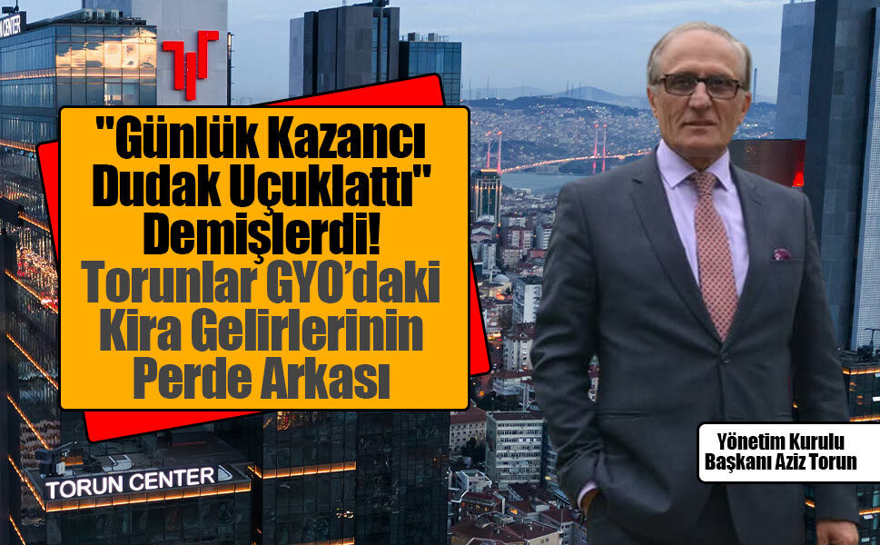 Torunlar GYO Günde Ne Kadar Kira Kazanıyor? Gündem Olan Rakamların Aslı Ne?