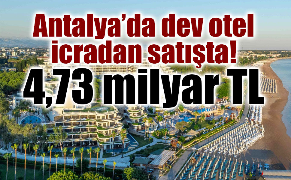 Antalya’da 5 yıldızlı otel icradan satışta: 4,73 milyar TL muhammen bedel