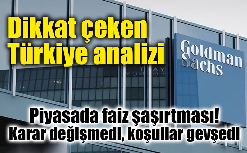 Goldman Sachs’tan Türkiye analizi: Faiz sabit kaldı, finansal koşullar gevşedi