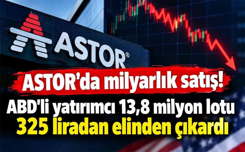 Fon krizi öncesi ASTOR’da milyarlık satış! ABD’li yatırımcı 13,8 milyon lotu elinden çıkardı